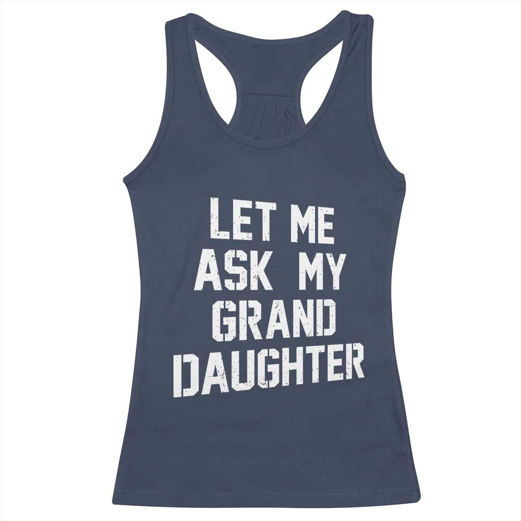 Let Me Ask My Granddaughter Racerback Tank Top Funny Grandpa Gift Fathers Day TS11 Navy Print Your Wear