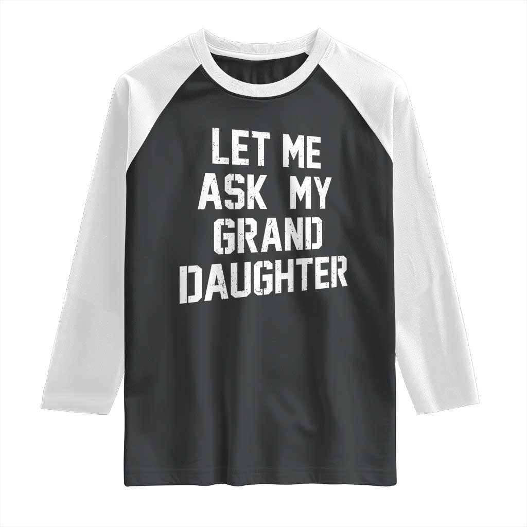 Let Me Ask My Granddaughter Raglan Shirt Funny Grandpa Gift Fathers Day TS11 Black White Print Your Wear