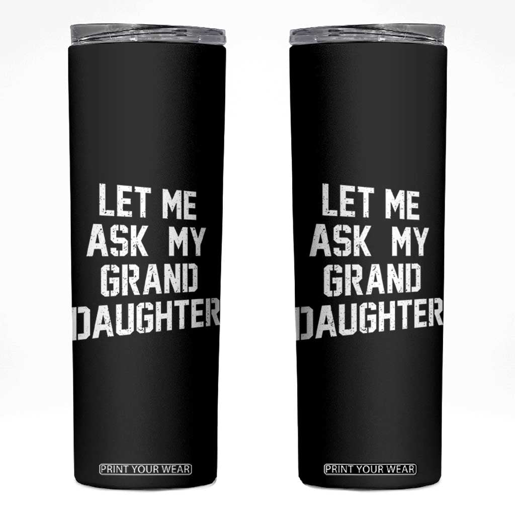 Let Me Ask My Granddaughter Skinny Tumbler Funny Grandpa Gift Fathers Day TS11 Black Print Your Wear