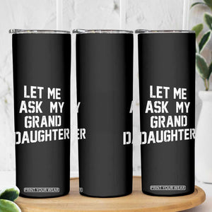 Let Me Ask My Granddaughter Skinny Tumbler Funny Grandpa Gift Fathers Day TS11 Print Your Wear