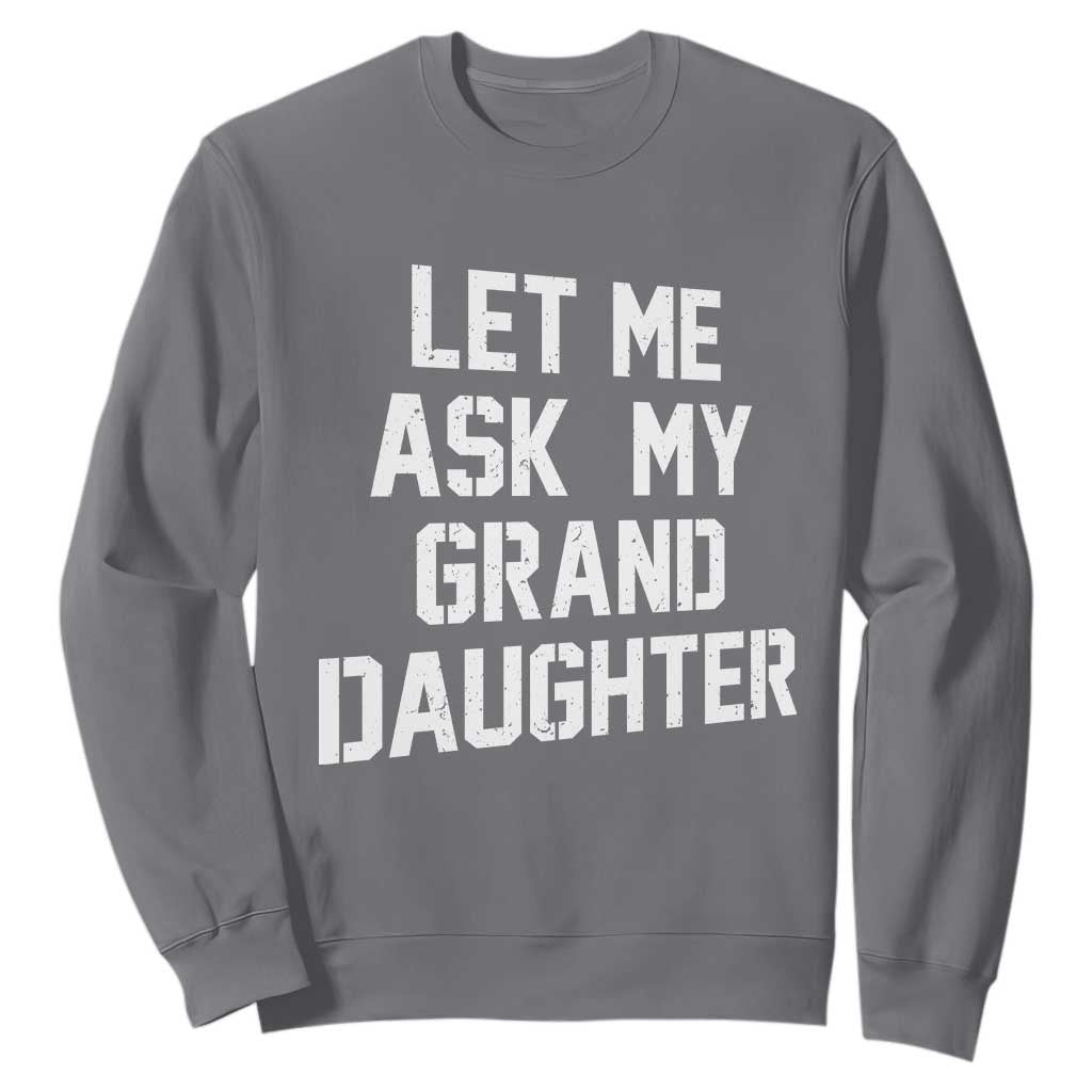 Let Me Ask My Granddaughter Sweatshirt Funny Grandpa Gift Fathers Day TS11 Charcoal Print Your Wear