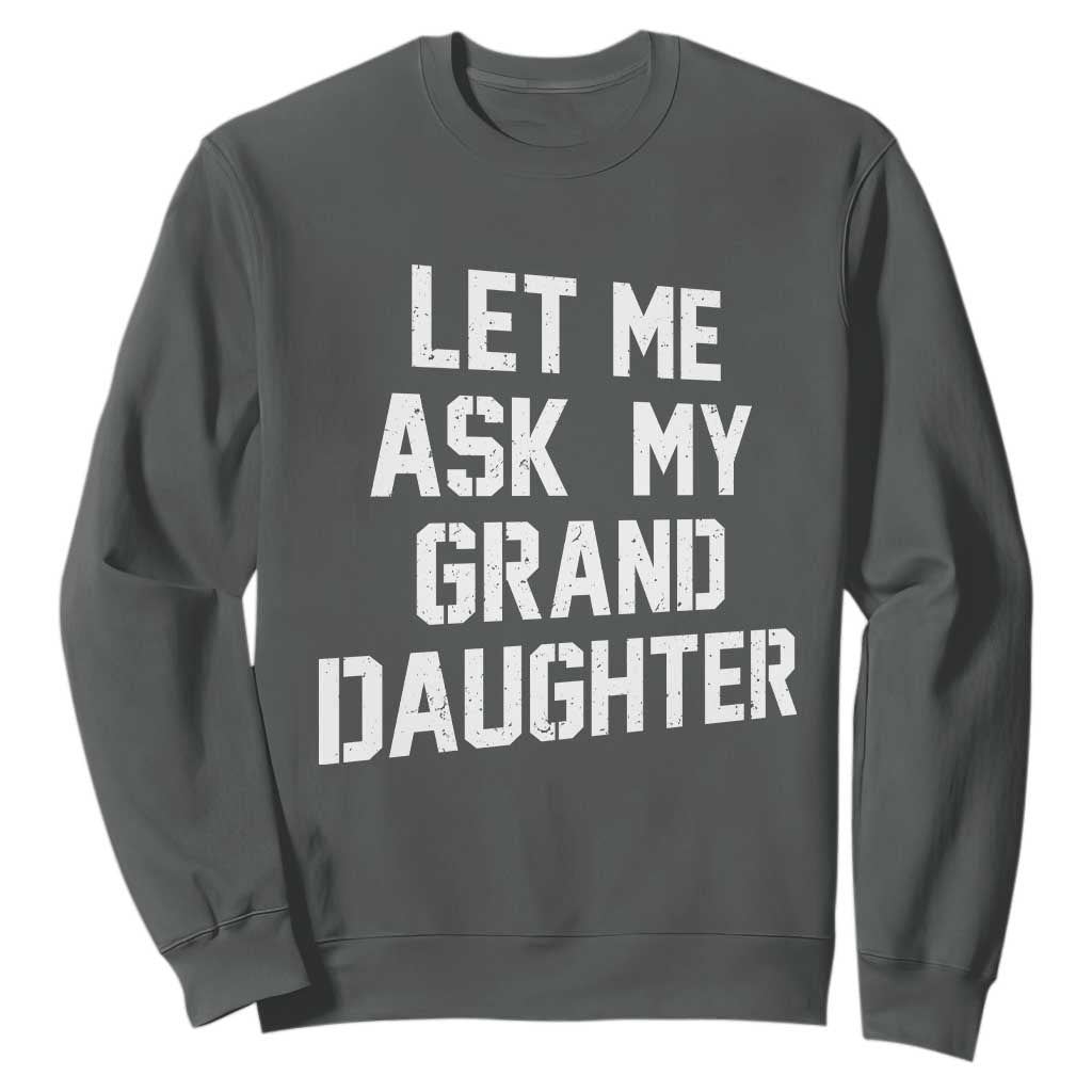 Let Me Ask My Granddaughter Sweatshirt Funny Grandpa Gift Fathers Day TS11 Dark Heather Print Your Wear