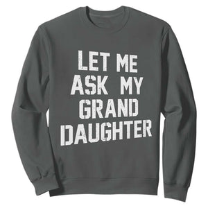 Let Me Ask My Granddaughter Sweatshirt Funny Grandpa Gift Fathers Day TS11 Dark Heather Print Your Wear