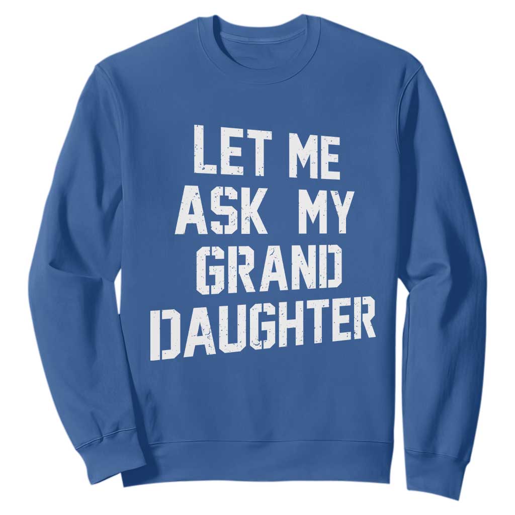 Let Me Ask My Granddaughter Sweatshirt Funny Grandpa Gift Fathers Day TS11 Royal Blue Print Your Wear