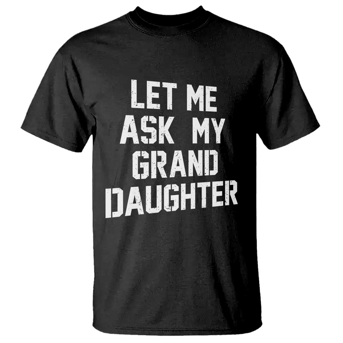 Let Me Ask My Granddaughter T Shirt Funny Grandpa Gift Fathers Day TS11 Black Print Your Wear