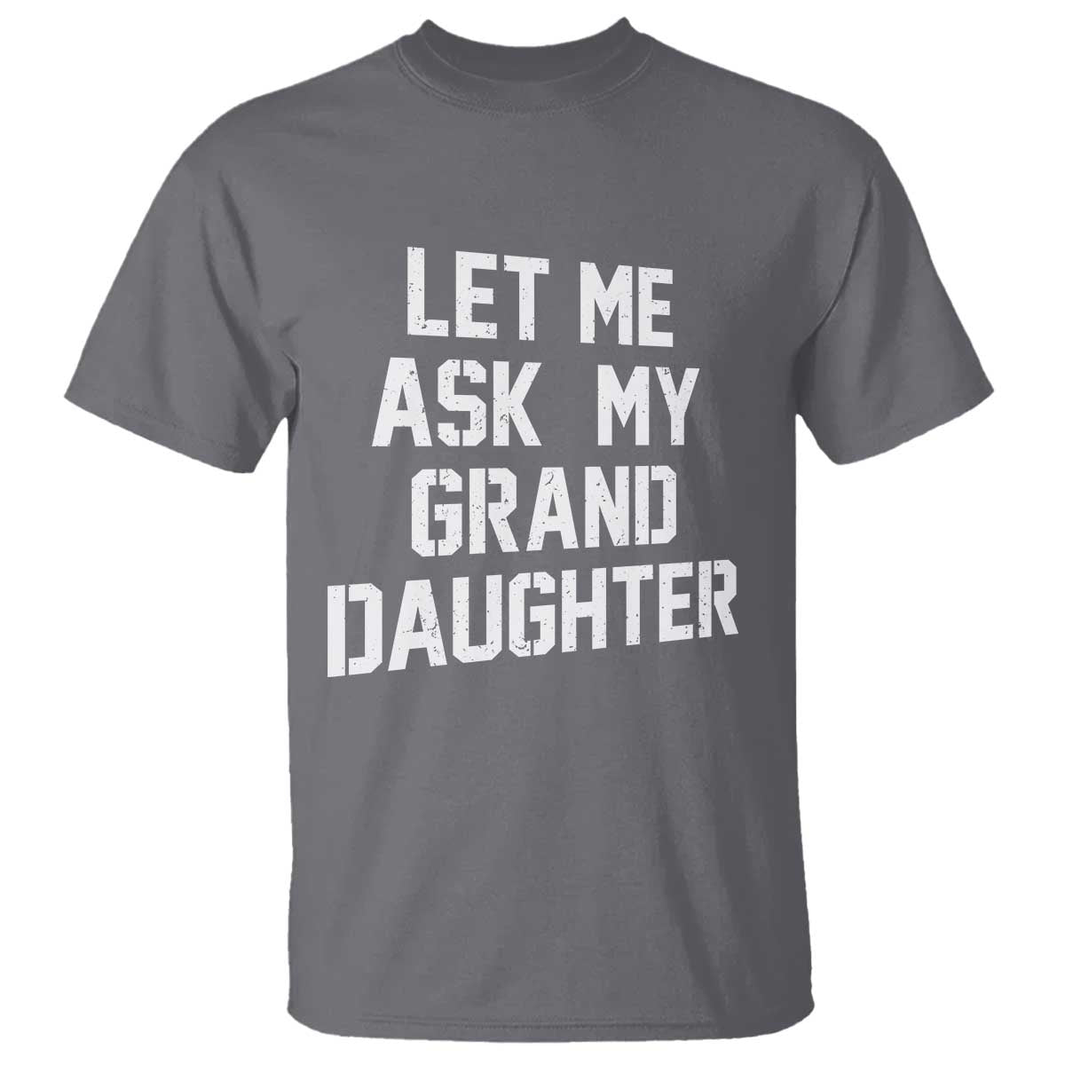 Let Me Ask My Granddaughter T Shirt Funny Grandpa Gift Fathers Day TS11 Charcoal Print Your Wear