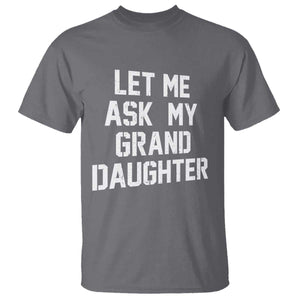 Let Me Ask My Granddaughter T Shirt Funny Grandpa Gift Fathers Day TS11 Charcoal Print Your Wear