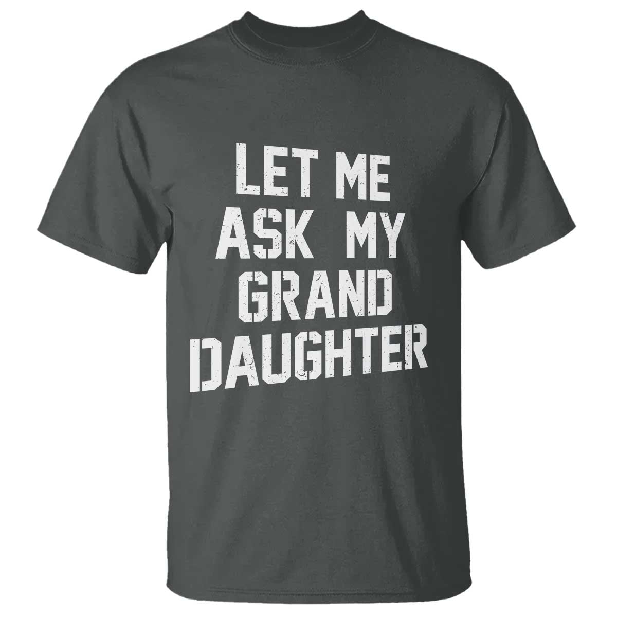 Let Me Ask My Granddaughter T Shirt Funny Grandpa Gift Fathers Day TS11 Dark Heather Print Your Wear