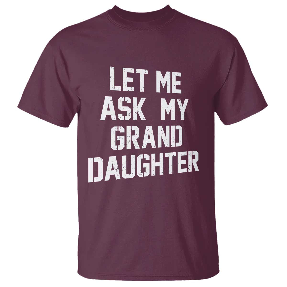 Let Me Ask My Granddaughter T Shirt Funny Grandpa Gift Fathers Day TS11 Maroon Print Your Wear