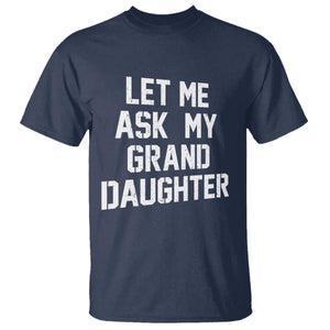 Let Me Ask My Granddaughter T Shirt Funny Grandpa Gift Fathers Day TS11 Navy Print Your Wear