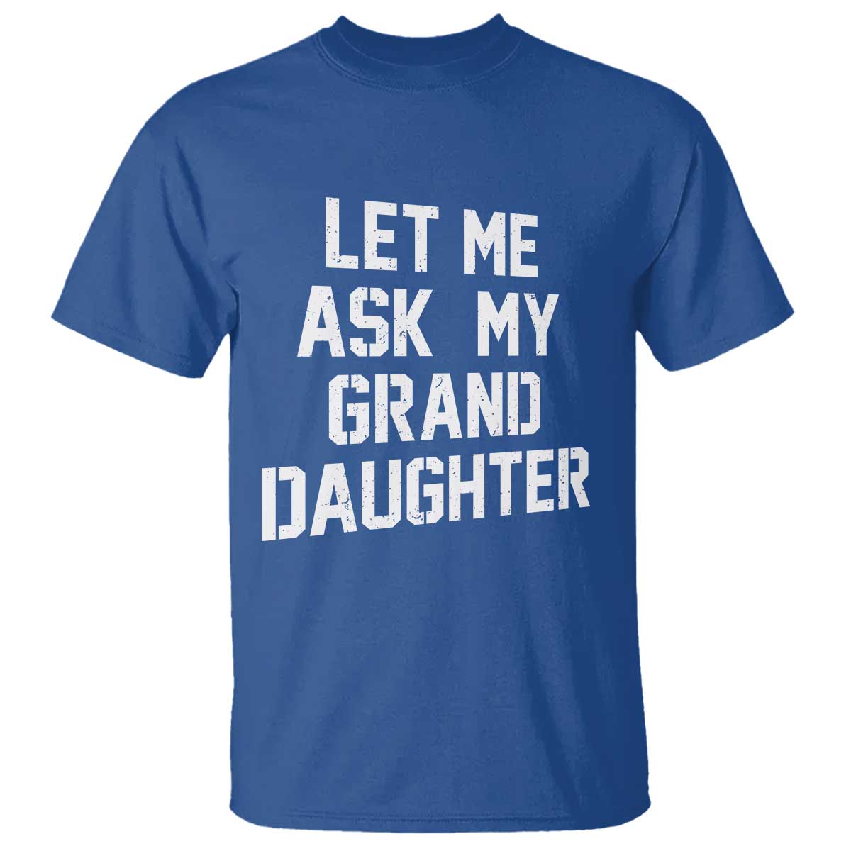 Let Me Ask My Granddaughter T Shirt Funny Grandpa Gift Fathers Day TS11 Royal Blue Print Your Wear