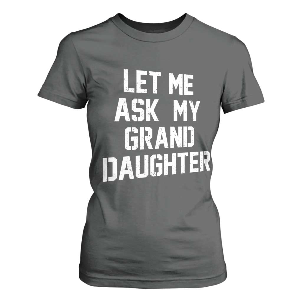 Let Me Ask My Granddaughter T Shirt For Women Funny Grandpa Gift Fathers Day TS11 Dark Heather Print Your Wear