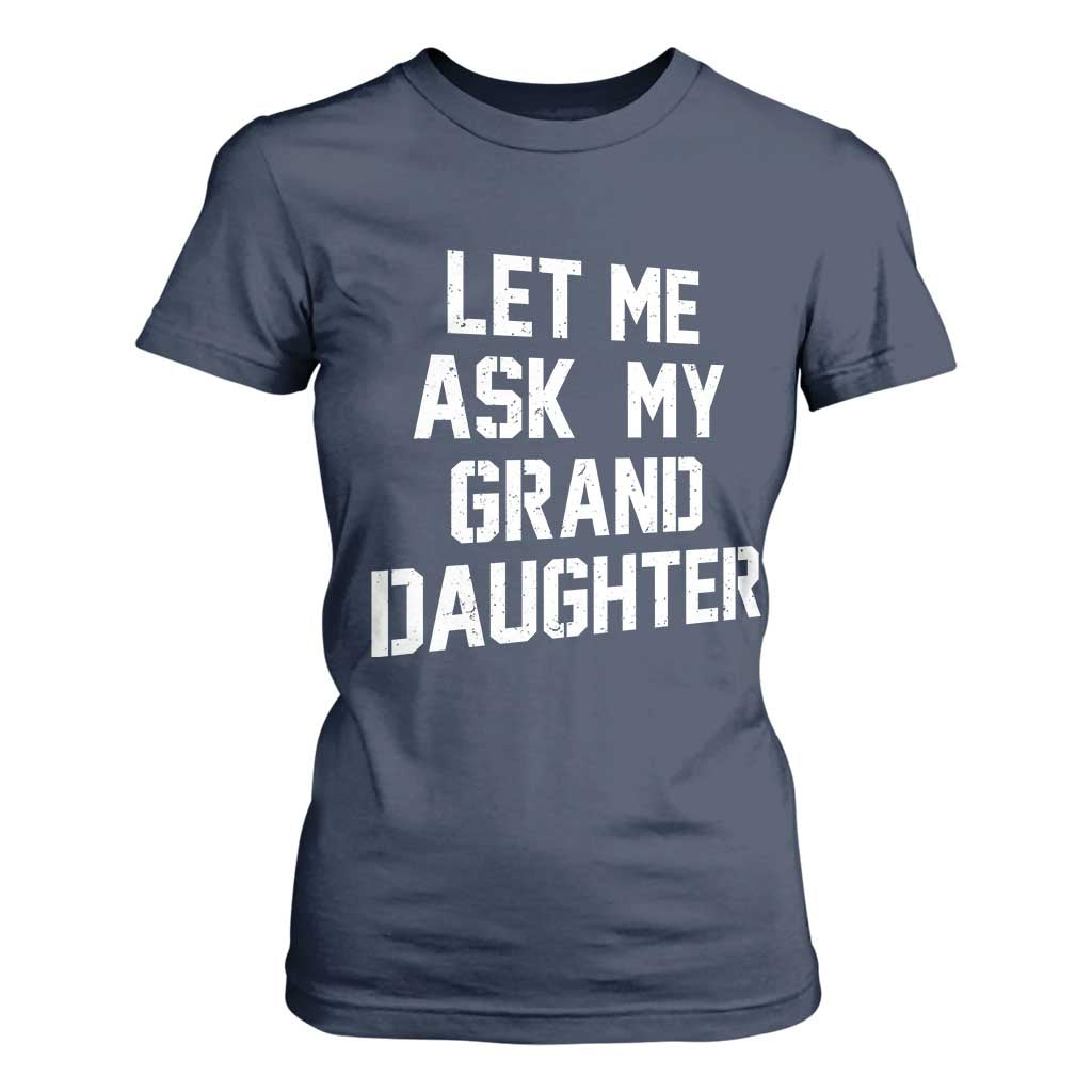 Let Me Ask My Granddaughter T Shirt For Women Funny Grandpa Gift Fathers Day TS11 Navy Print Your Wear