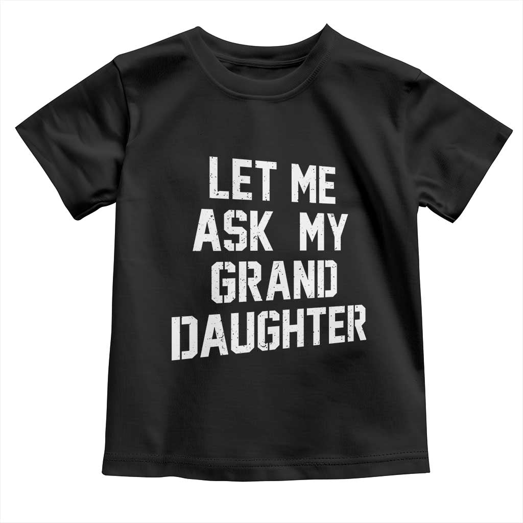 Let Me Ask My Granddaughter Toddler T Shirt Funny Grandpa Gift Fathers Day TS11 Black Print Your Wear