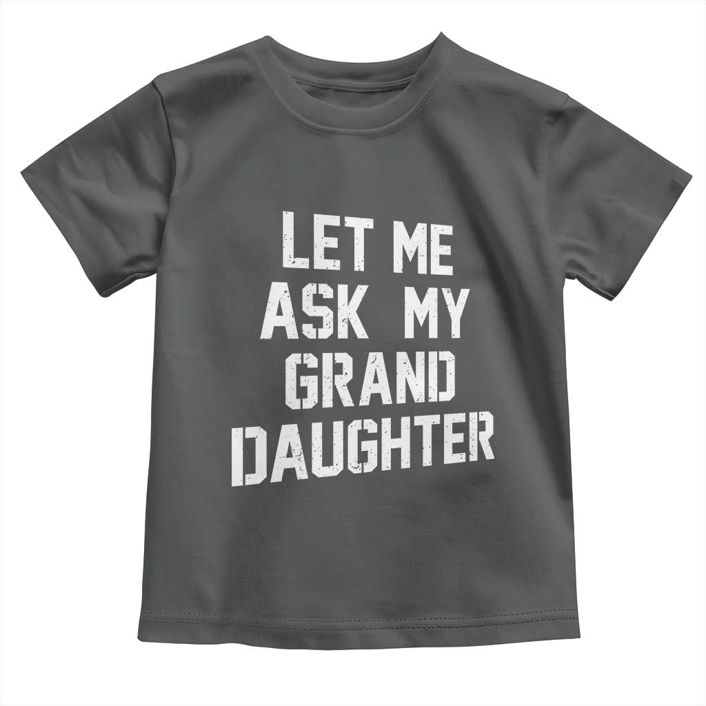 Let Me Ask My Granddaughter Toddler T Shirt Funny Grandpa Gift Fathers Day TS11 Dark Heather Print Your Wear