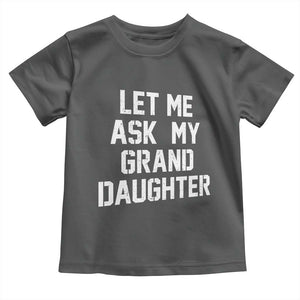 Let Me Ask My Granddaughter Toddler T Shirt Funny Grandpa Gift Fathers Day TS11 Dark Heather Print Your Wear