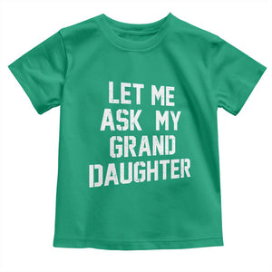 Let Me Ask My Granddaughter Toddler T Shirt Funny Grandpa Gift Fathers Day TS11 Irish Green Print Your Wear