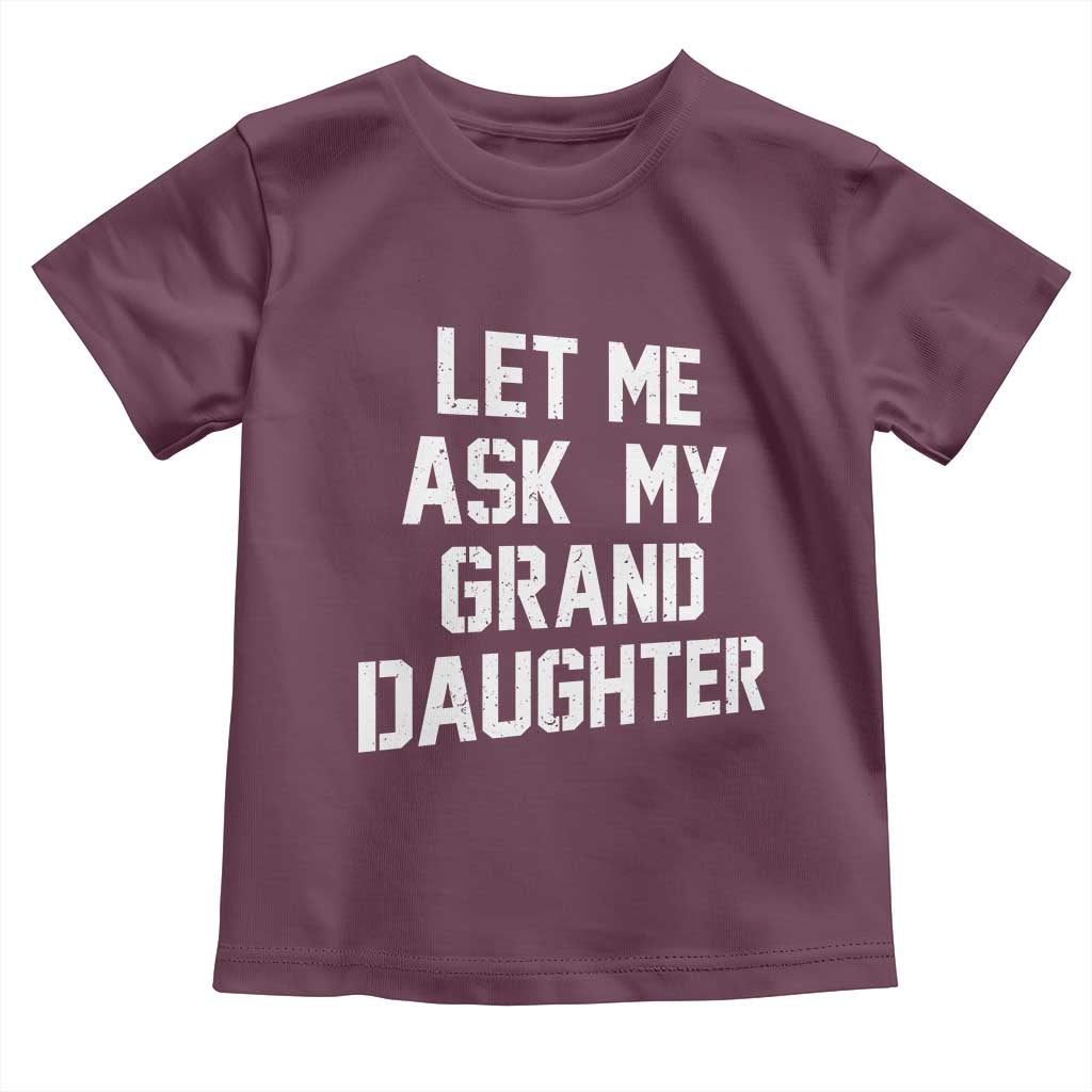Let Me Ask My Granddaughter Toddler T Shirt Funny Grandpa Gift Fathers Day TS11 Maroon Print Your Wear