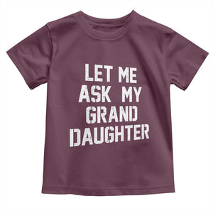 Let Me Ask My Granddaughter Toddler T Shirt Funny Grandpa Gift Fathers Day TS11 Maroon Print Your Wear