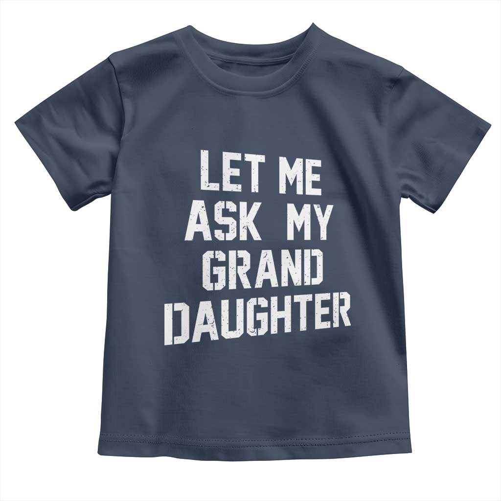 Let Me Ask My Granddaughter Toddler T Shirt Funny Grandpa Gift Fathers Day TS11 Navy Print Your Wear