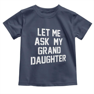 Let Me Ask My Granddaughter Toddler T Shirt Funny Grandpa Gift Fathers Day TS11 Navy Print Your Wear