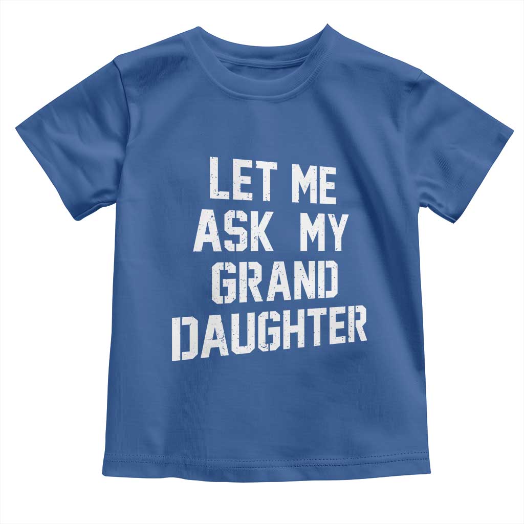 Let Me Ask My Granddaughter Toddler T Shirt Funny Grandpa Gift Fathers Day TS11 Royal Blue Print Your Wear