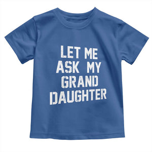 Let Me Ask My Granddaughter Toddler T Shirt Funny Grandpa Gift Fathers Day TS11 Royal Blue Print Your Wear