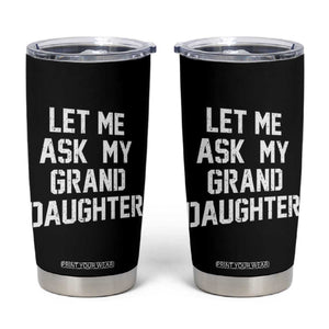 Let Me Ask My Granddaughter Tumbler Cup Funny Grandpa Gift Fathers Day TS11 Black Print Your Wear