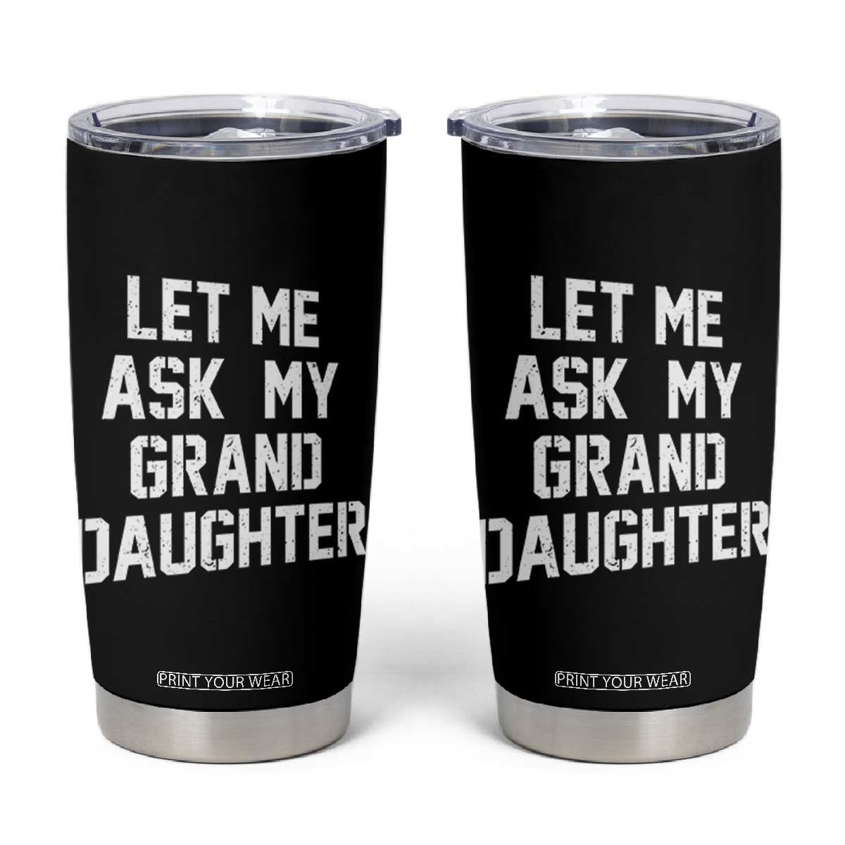 Let Me Ask My Granddaughter Tumbler Cup Funny Grandpa Gift Fathers Day TS11 Black Print Your Wear