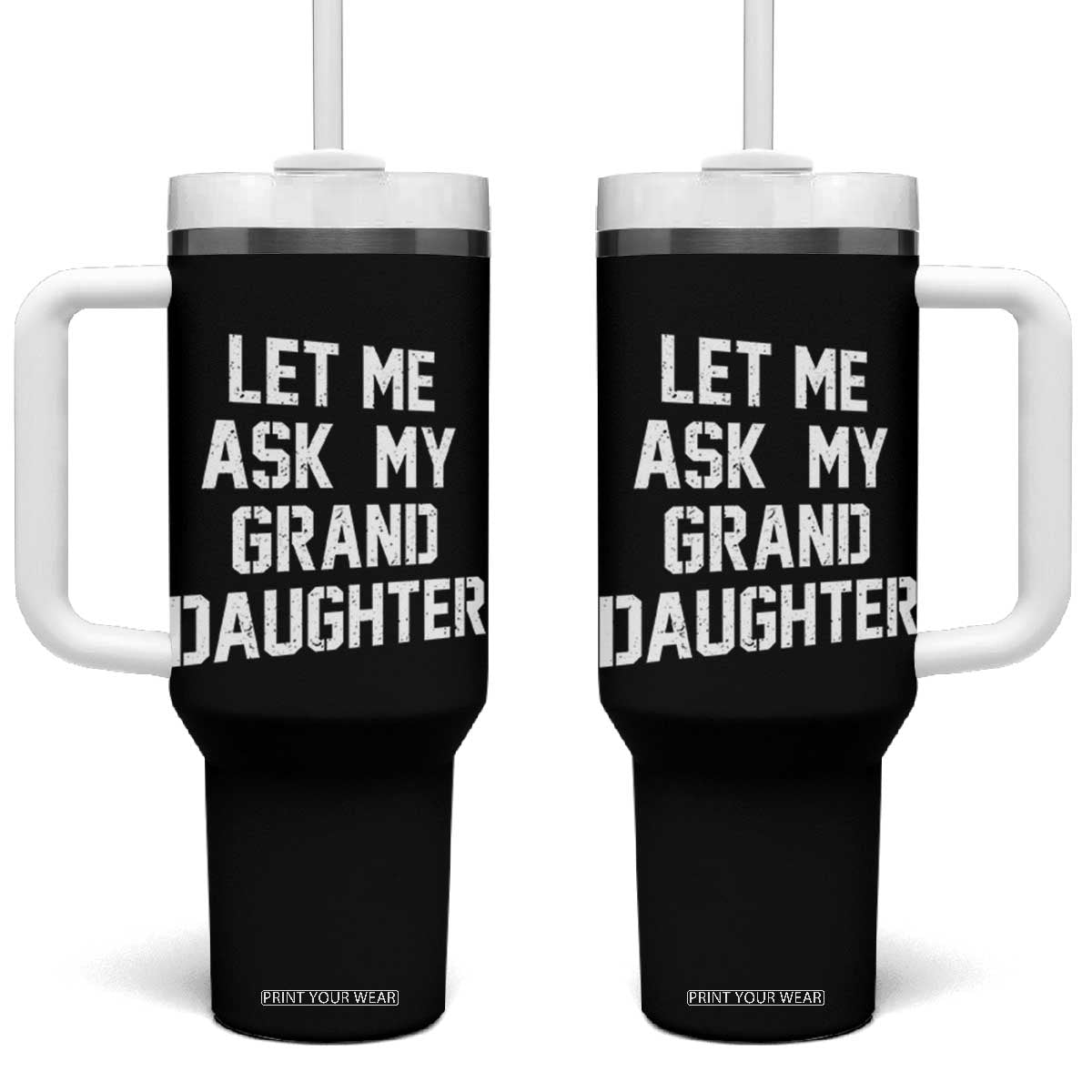 Let Me Ask My Granddaughter Tumbler With Handle Funny Grandpa Gift Fathers Day TS11 One Size: 40 oz Black Print Your Wear