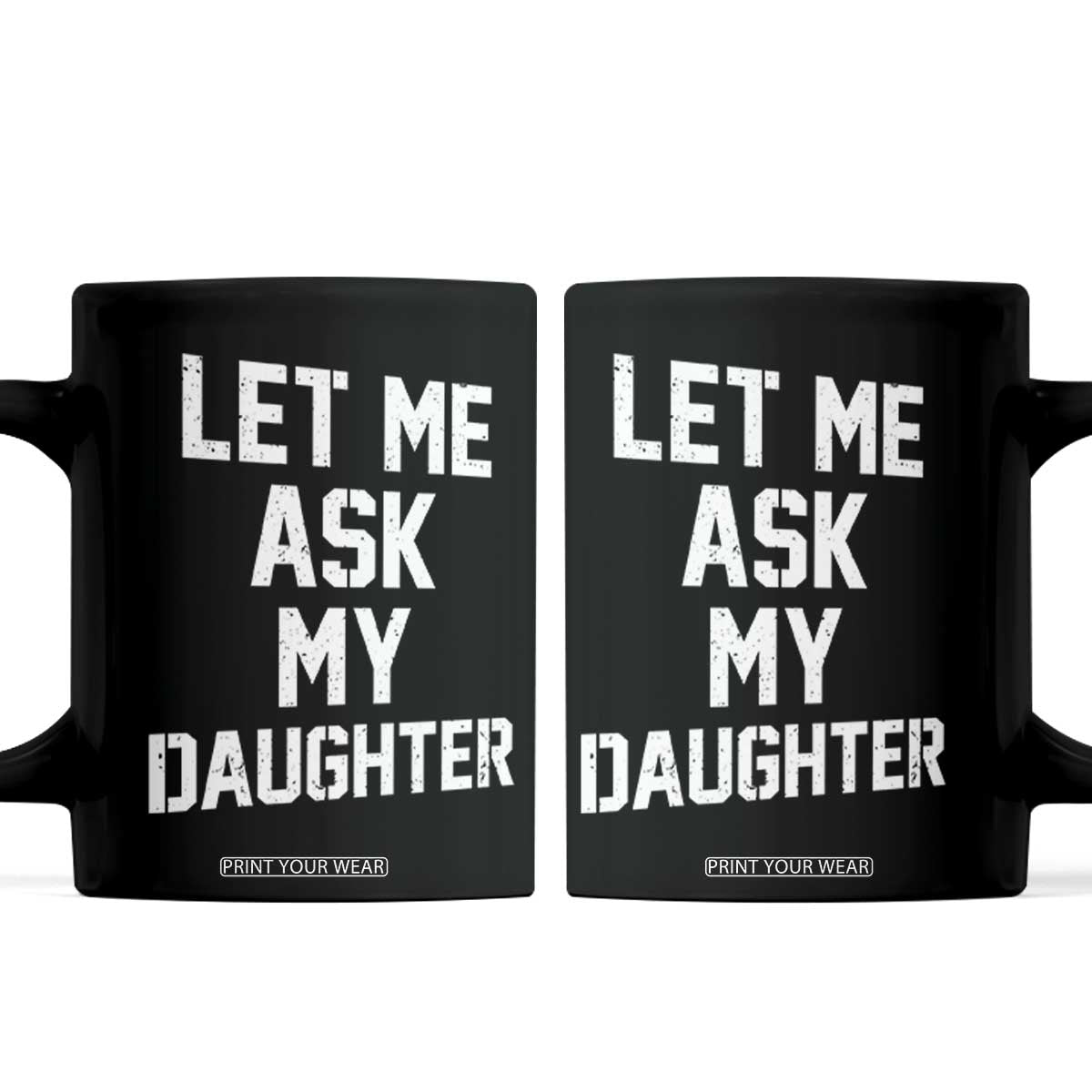 Let Me Ask My Daughter Coffee Mug Funny Dad Girl Gift Fathers Day TS11 Black Print Your Wear