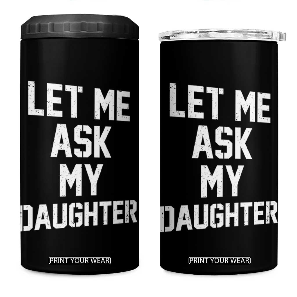 Let Me Ask My Daughter 4 in 1 Can Cooler Tumbler Funny Dad Girl Gift Fathers Day TS11 One Size: 16 oz Black Print Your Wear