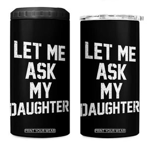 Let Me Ask My Daughter 4 in 1 Can Cooler Tumbler Funny Dad Girl Gift Fathers Day TS11 One Size: 16 oz Black Print Your Wear