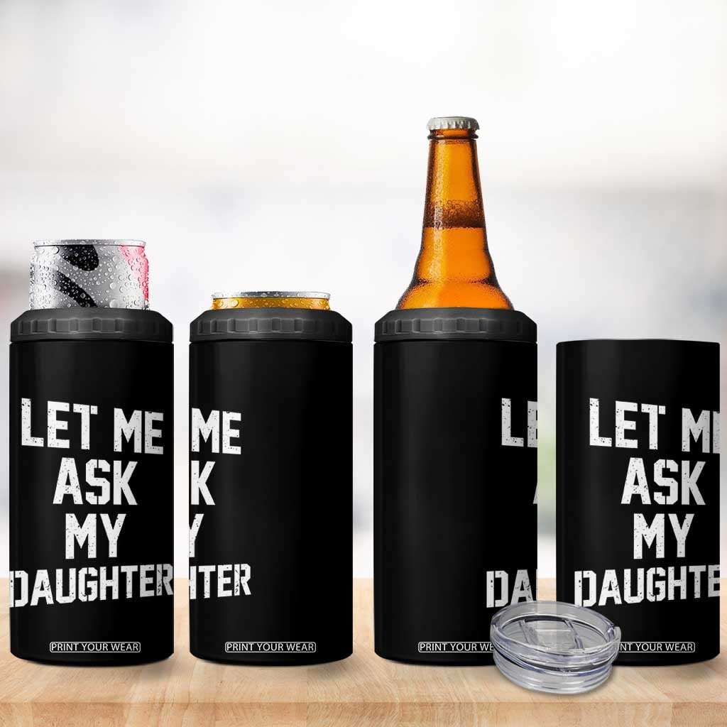 Let Me Ask My Daughter 4 in 1 Can Cooler Tumbler Funny Dad Girl Gift Fathers Day TS11 Print Your Wear