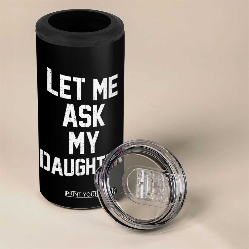 Let Me Ask My Daughter 4 in 1 Can Cooler Tumbler Funny Dad Girl Gift Fathers Day TS11 Print Your Wear
