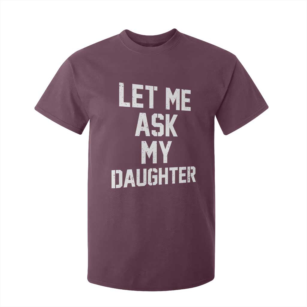 Let Me Ask My Daughter T Shirt For Kid Funny Dad Girl Gift Fathers Day TS11 Maroon Print Your Wear
