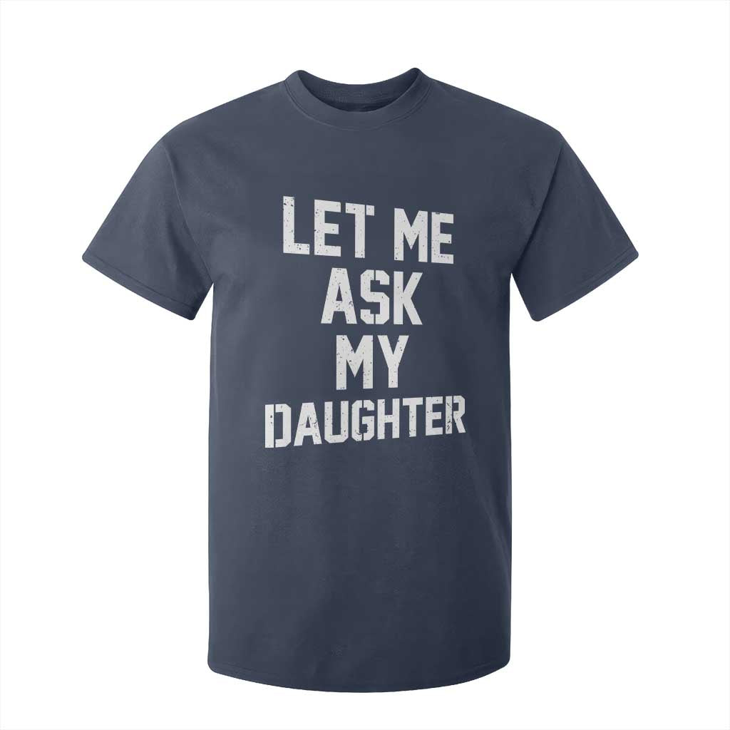 Let Me Ask My Daughter T Shirt For Kid Funny Dad Girl Gift Fathers Day TS11 Navy Print Your Wear