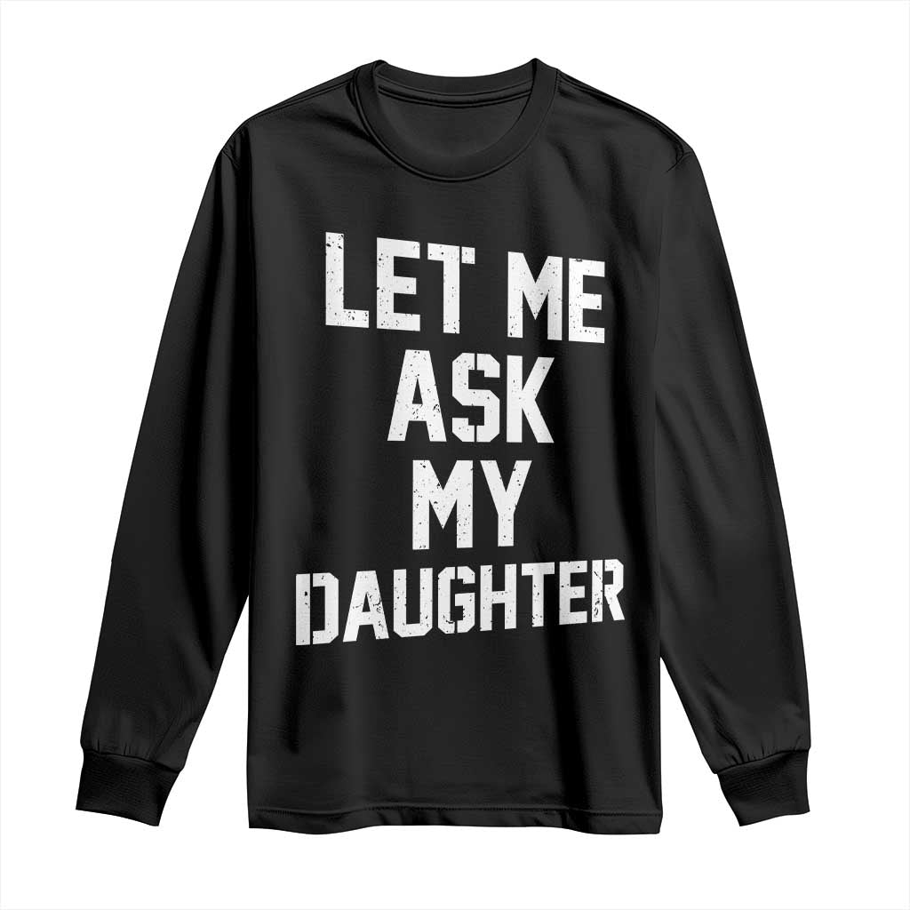 Let Me Ask My Daughter Long Sleeve Shirt Funny Dad Girl Gift Fathers Day TS11 Black Print Your Wear