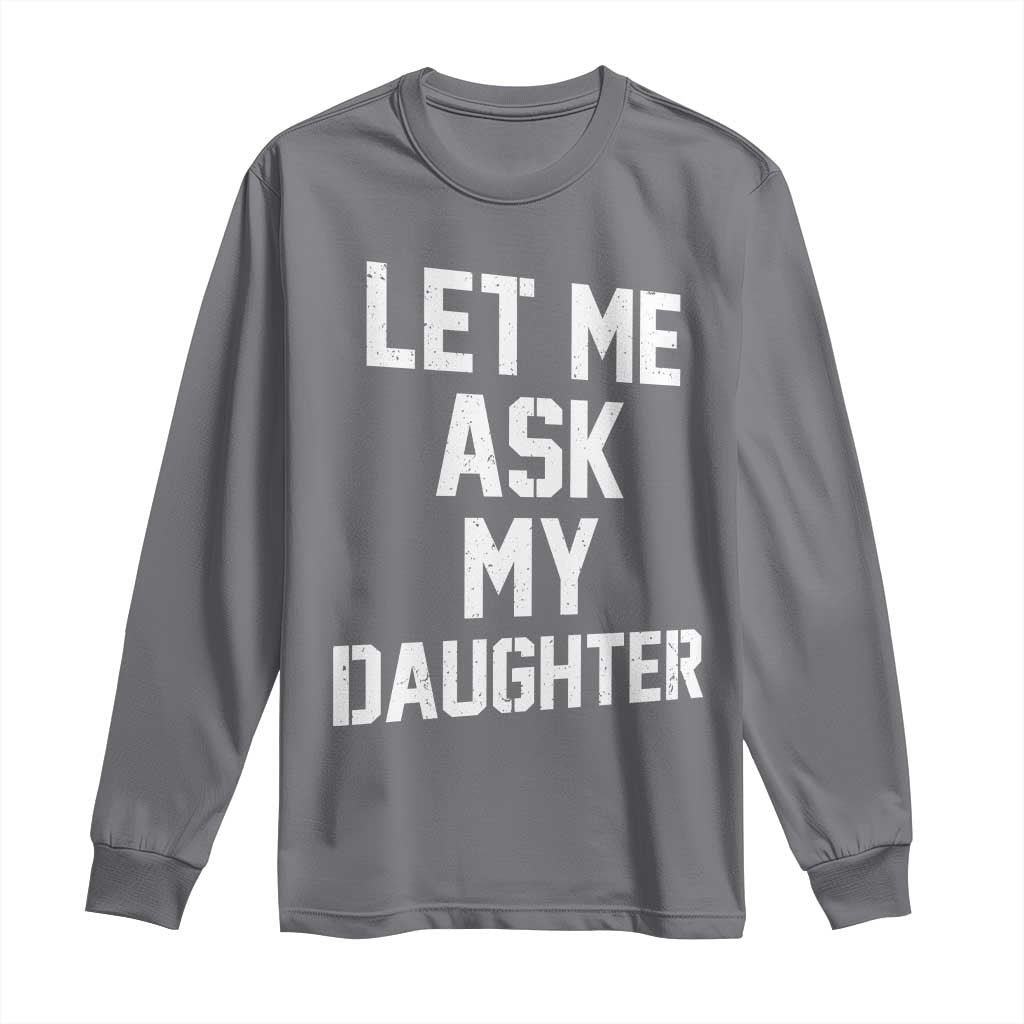Let Me Ask My Daughter Long Sleeve Shirt Funny Dad Girl Gift Fathers Day TS11 Charcoal Print Your Wear