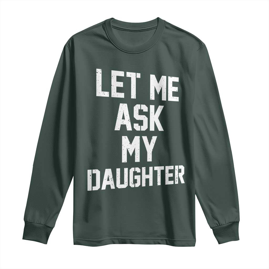 Let Me Ask My Daughter Long Sleeve Shirt Funny Dad Girl Gift Fathers Day TS11 Dark Forest Green Print Your Wear