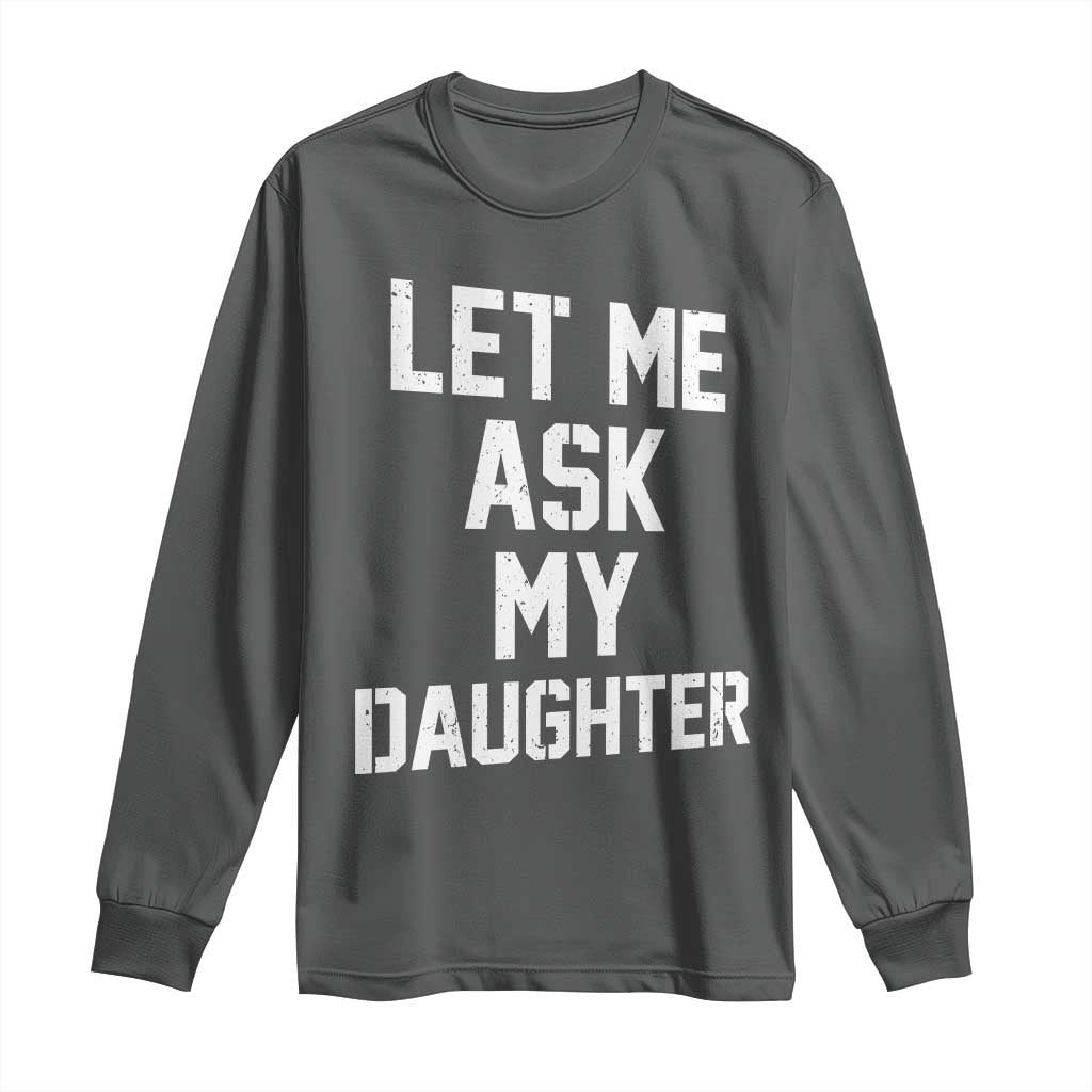 Let Me Ask My Daughter Long Sleeve Shirt Funny Dad Girl Gift Fathers Day TS11 Dark Heather Print Your Wear