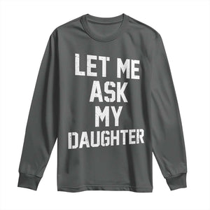 Let Me Ask My Daughter Long Sleeve Shirt Funny Dad Girl Gift Fathers Day TS11 Dark Heather Print Your Wear