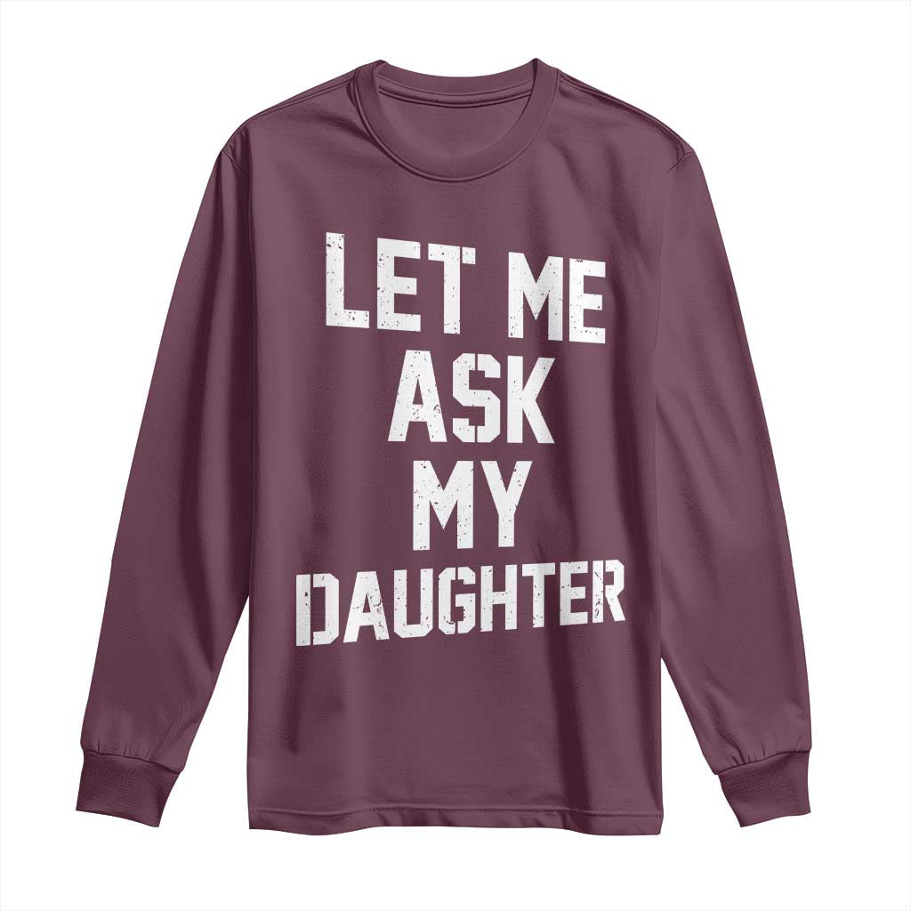 Let Me Ask My Daughter Long Sleeve Shirt Funny Dad Girl Gift Fathers Day TS11 Maroon Print Your Wear