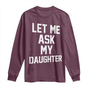 Let Me Ask My Daughter Long Sleeve Shirt Funny Dad Girl Gift Fathers Day TS11 Maroon Print Your Wear