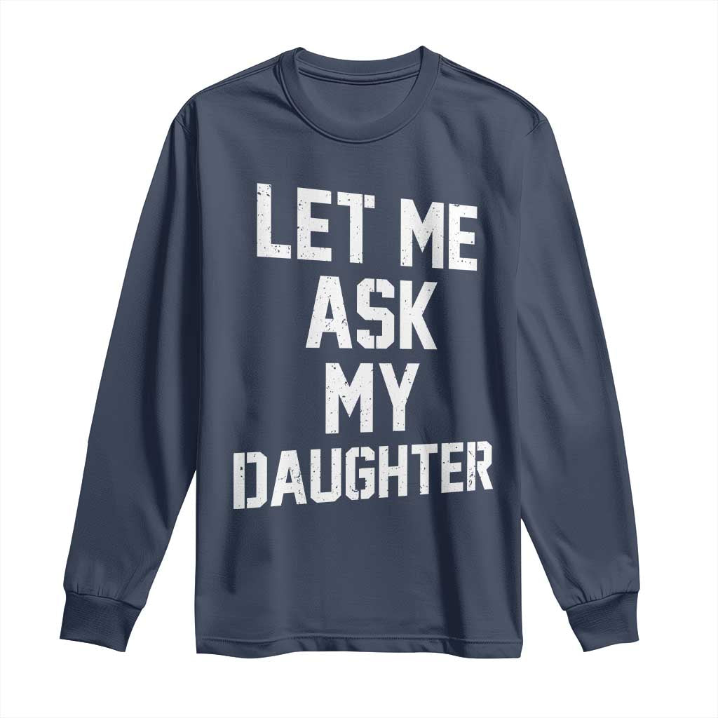 Let Me Ask My Daughter Long Sleeve Shirt Funny Dad Girl Gift Fathers Day TS11 Navy Print Your Wear