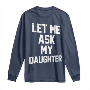 Let Me Ask My Daughter Long Sleeve Shirt Funny Dad Girl Gift Fathers Day TS11 Navy Print Your Wear