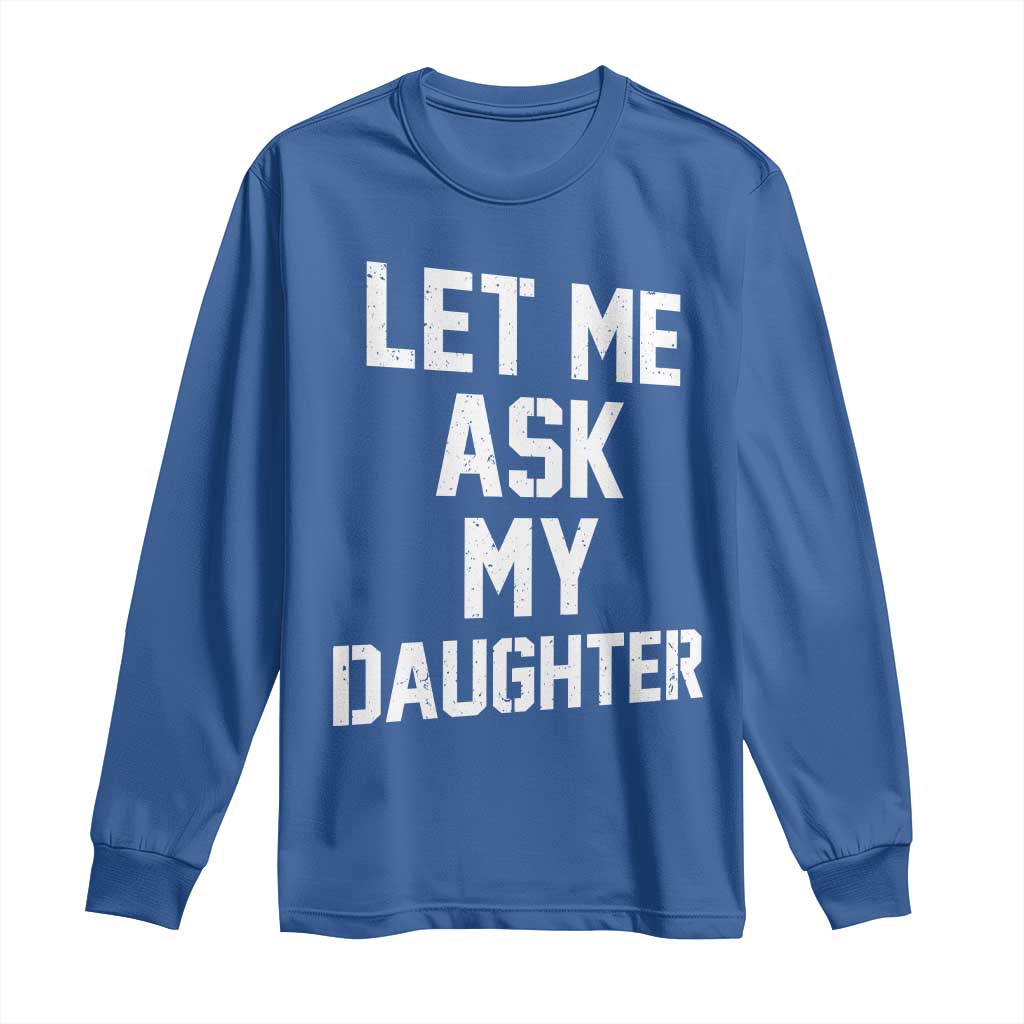 Let Me Ask My Daughter Long Sleeve Shirt Funny Dad Girl Gift Fathers Day TS11 Royal Blue Print Your Wear