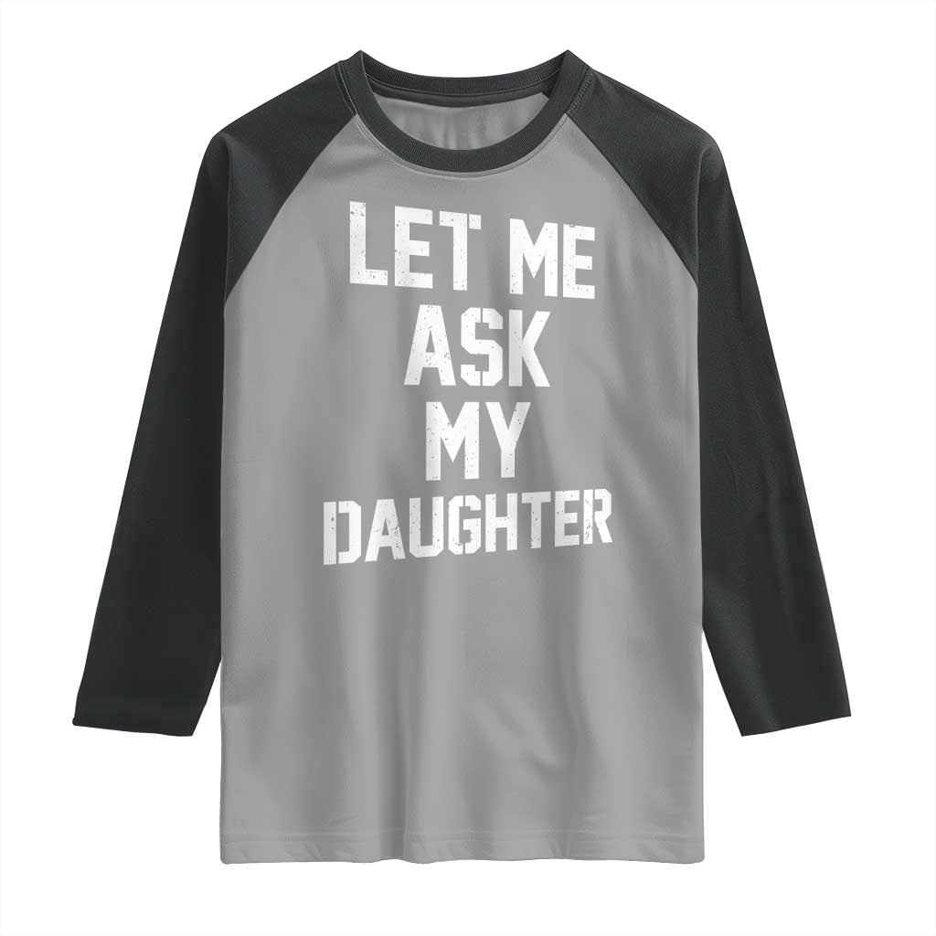 Let Me Ask My Daughter Raglan Shirt Funny Dad Girl Gift Fathers Day TS11 Sport Gray Black Print Your Wear
