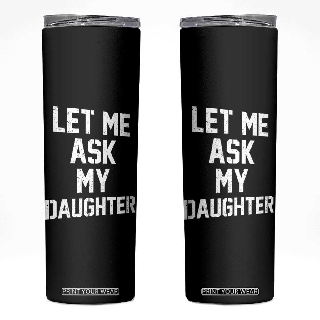 Let Me Ask My Daughter Skinny Tumbler Funny Dad Girl Gift Fathers Day TS11 Black Print Your Wear