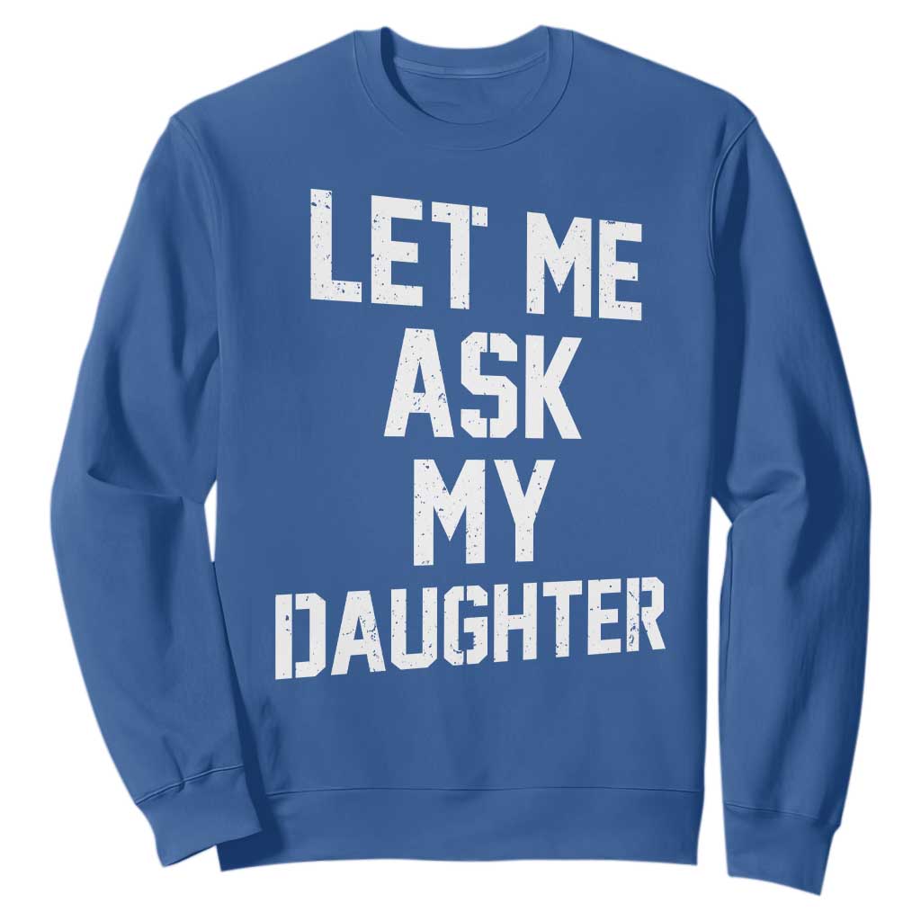 Let Me Ask My Daughter Sweatshirt Funny Dad Girl Gift Fathers Day TS11 Royal Blue Print Your Wear